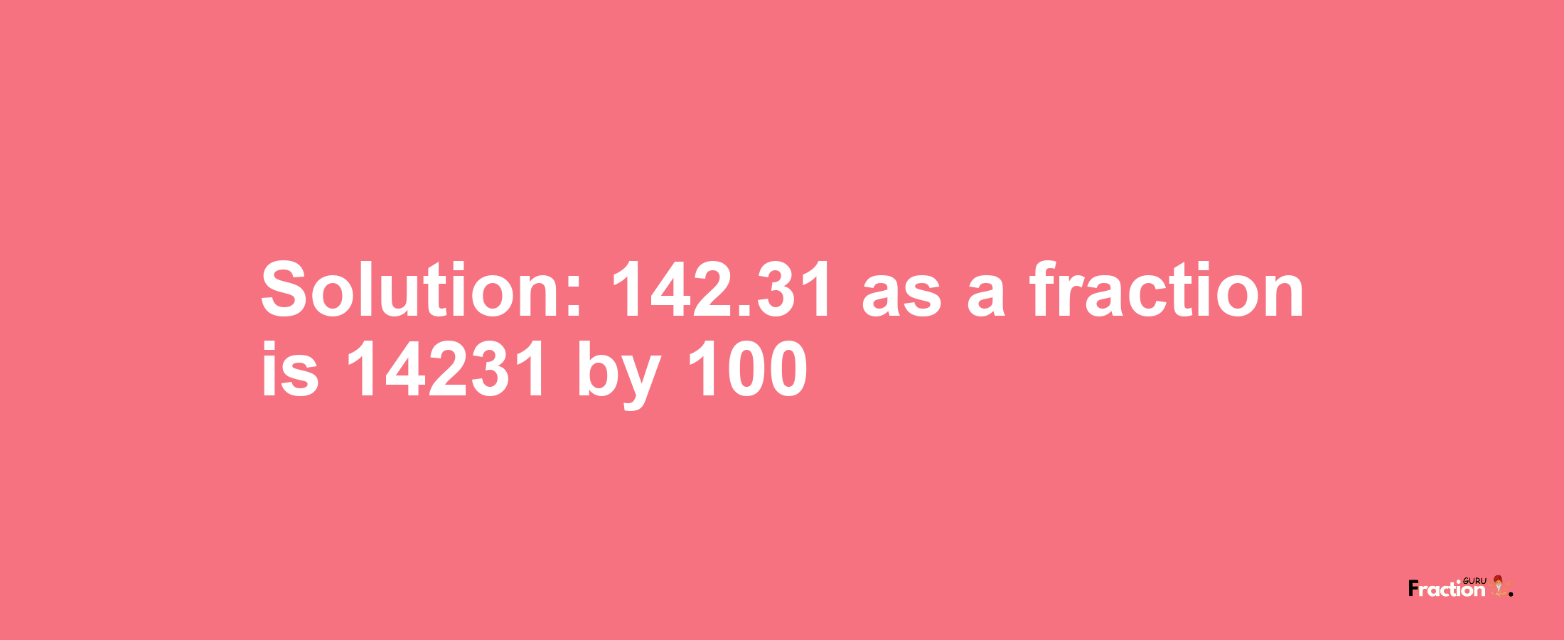 Solution:142.31 as a fraction is 14231/100